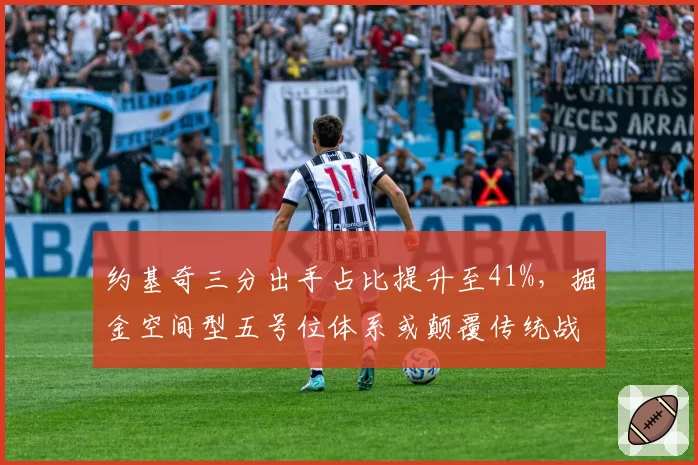 约基奇三分出手占比提升至41%,掘金空间型五号位体系或颠覆传统战术