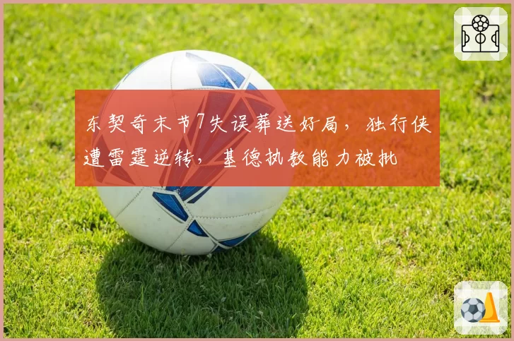 东契奇末节7失误葬送好局,独行侠遭雷霆逆转,基德执教能力被批