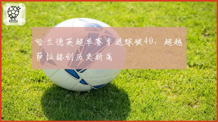 哈兰德英超单赛季进球破40,超越萨拉赫创历史新高