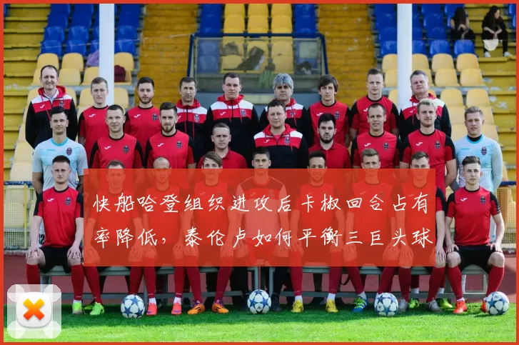 快船哈登组织进攻后卡椒回合占有率降低,泰伦卢如何平衡三巨头球权分配?