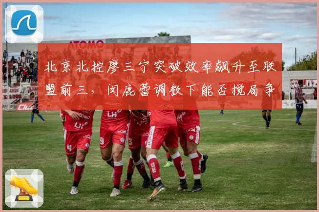北京北控廖三宁突破效率飙升至联盟前三,闵鹿蕾调教下能否搅局争冠格局?