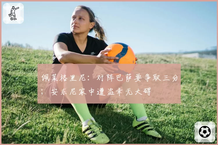 佩莱格里尼：对阵巴萨要争取三分；安东尼家中遭盗幸无大碍