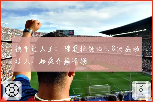 德甲过人王:穆夏拉场均4.8次成功过人,超桑乔巅峰期
