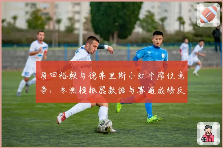 角田裕毅与德弗里斯小红牛席位竞争，冬测模拟器数据与赛道成绩反差明显