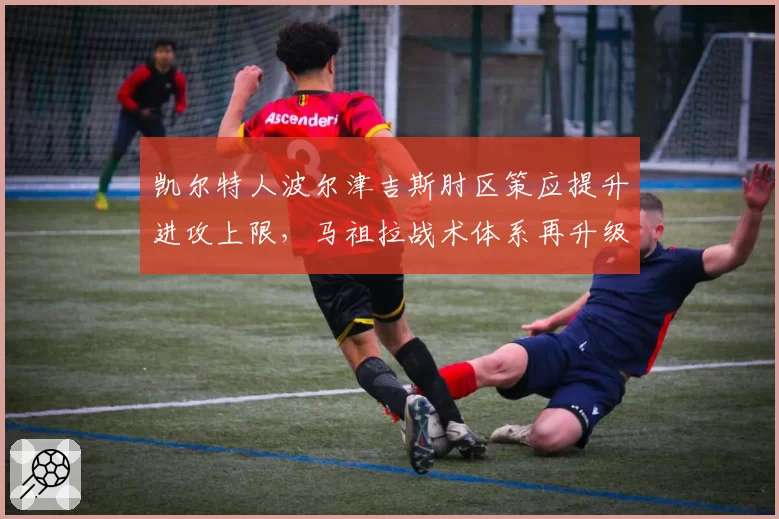 凯尔特人波尔津吉斯肘区策应提升进攻上限,马祖拉战术体系再升级