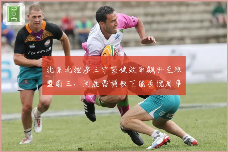 北京北控廖三宁突破效率飙升至联盟前三，闵鹿蕾调教下能否搅局争冠格局？