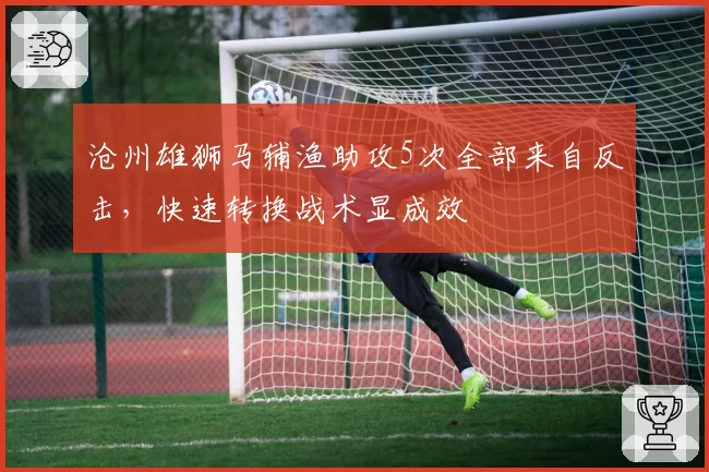 沧州雄狮马辅渔助攻5次全部来自反击,快速转换战术显成效