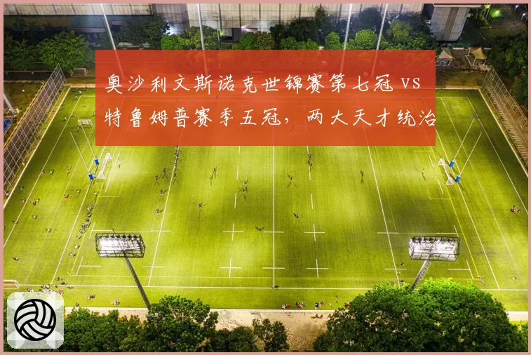 奥沙利文斯诺克世锦赛第七冠 vs 特鲁姆普赛季五冠，两大天才统治力持久度对比
