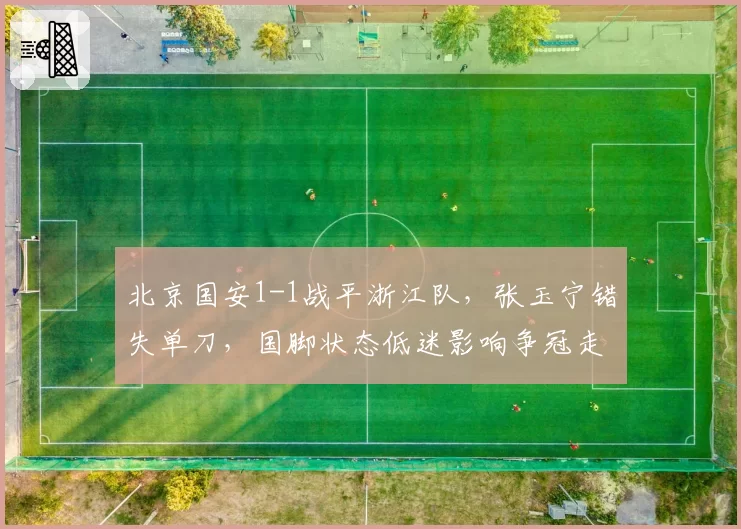 北京国安1-1战平浙江队，张玉宁错失单刀，国脚状态低迷影响争冠走势？